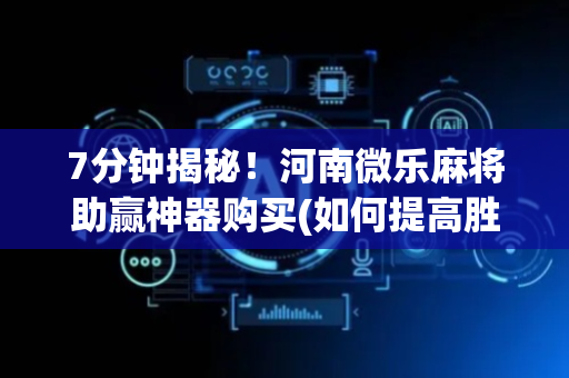 7分钟揭秘！河南微乐麻将助赢神器购买(如何提高胜率)