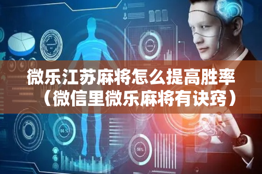 微乐江苏麻将怎么提高胜率（微信里微乐麻将有诀窍）