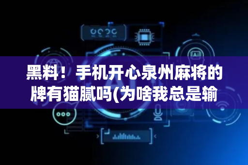 黑料！手机开心泉州麻将的牌有猫腻吗(为啥我总是输)