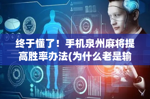 终于懂了！手机泉州麻将提高胜率办法(为什么老是输)