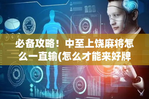 必备攻略！中至上饶麻将怎么一直输(怎么才能来好牌)