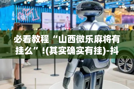 必看教程“山西微乐麻将有挂么”!(其实确实有挂)-抖音