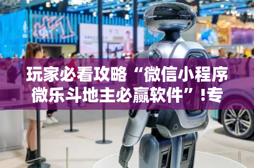 玩家必看攻略“微信小程序微乐斗地主必赢软件”!专业师傅带你一起了解（详细教程）-抖音