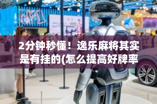 2分钟秒懂！逸乐麻将其实是有挂的(怎么提高好牌率)