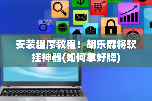 安装程序教程！胡乐麻将软挂神器(如何拿好牌)