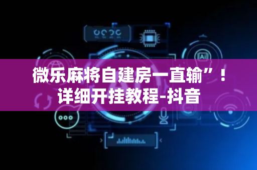 微乐麻将自建房一直输”!详细开挂教程-抖音