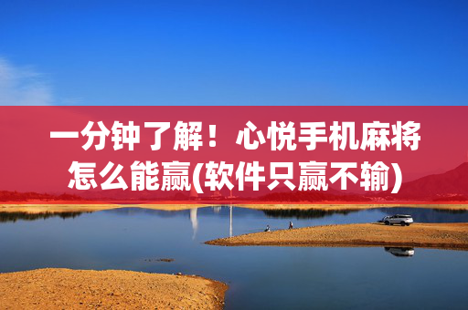 一分钟了解！心悦手机麻将怎么能赢(软件只赢不输)