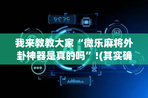 我来教教大家“微乐麻将外卦神器是真的吗”!(其实确实有挂)-抖音