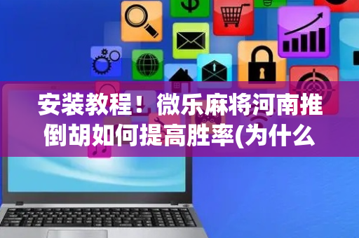 安装教程！微乐麻将河南推倒胡如何提高胜率(为什么老是输呢)