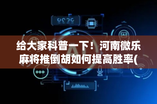 给大家科普一下！河南微乐麻将推倒胡如何提高胜率(怎么打赢的几率大)