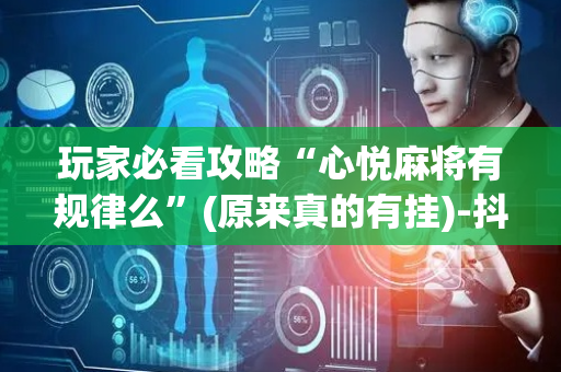 玩家必看攻略“心悦麻将有规律么”(原来真的有挂)-抖音