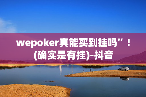 wepoker真能买到挂吗”!(确实是有挂)-抖音