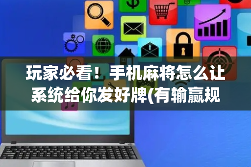 玩家必看！手机麻将怎么让系统给你发好牌(有输赢规律吗)