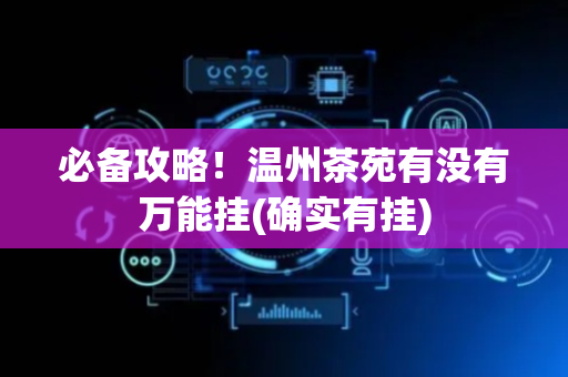 必备攻略！温州茶苑有没有万能挂(确实有挂)