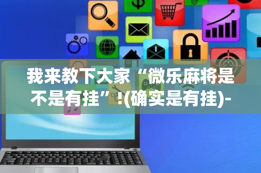 我来教下大家“微乐麻将是不是有挂”!(确实是有挂)-抖音