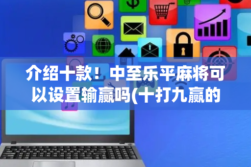 介绍十款！中至乐平麻将可以设置输赢吗(十打九赢的打法)
