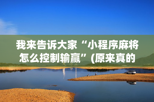 我来告诉大家“小程序麻将怎么控制输赢”(原来真的有挂)-抖音