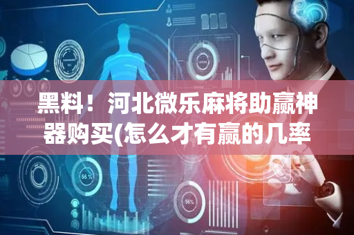 黑料！河北微乐麻将助赢神器购买(怎么才有赢的几率)