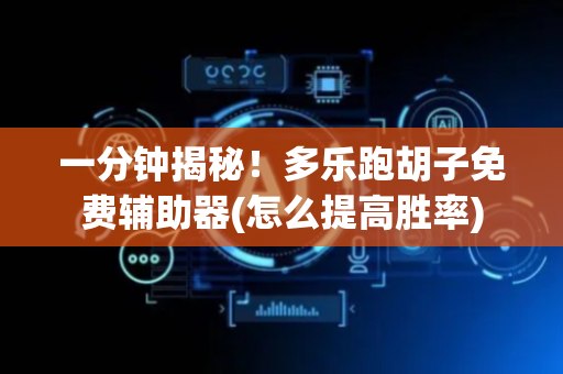 一分钟揭秘！多乐跑胡子免费辅助器(怎么提高胜率)