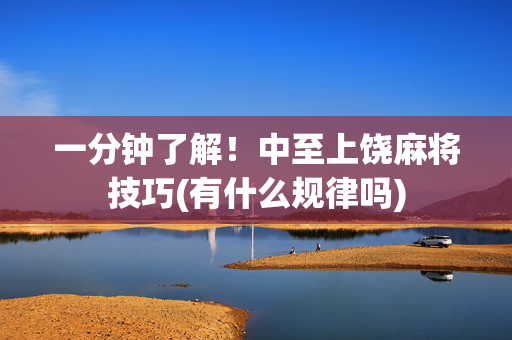 一分钟了解！中至上饶麻将技巧(有什么规律吗)