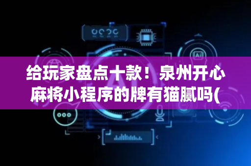 给玩家盘点十款！泉州开心麻将小程序的牌有猫腻吗(如何拿好牌)