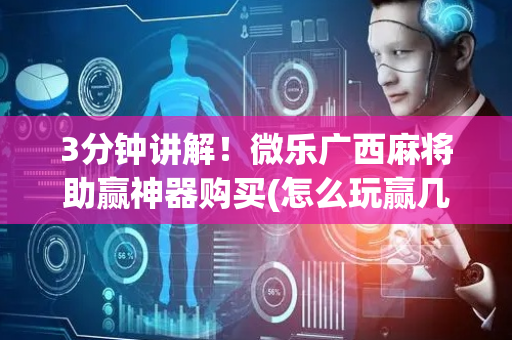 3分钟讲解！微乐广西麻将助赢神器购买(怎么玩赢几率大)