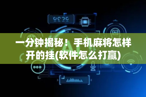 一分钟揭秘！手机麻将怎样开的挂(软件怎么打赢)