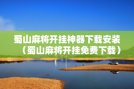 蜀山麻将开挂神器下载安装（蜀山麻将开挂免费下载）