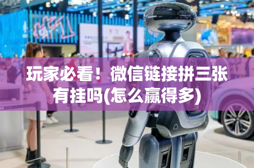 玩家必看！微信链接拼三张有挂吗(怎么赢得多)