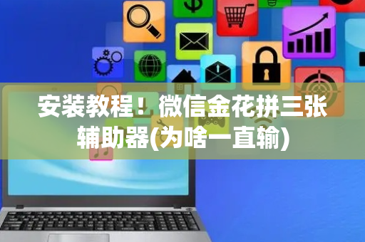 安装教程！微信金花拼三张辅助器(为啥一直输)