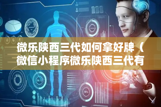 微乐陕西三代如何拿好牌（微信小程序微乐陕西三代有挂吗）