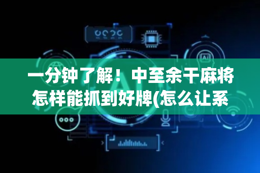 一分钟了解！中至余干麻将怎样能抓到好牌(怎么让系统给自己好牌)