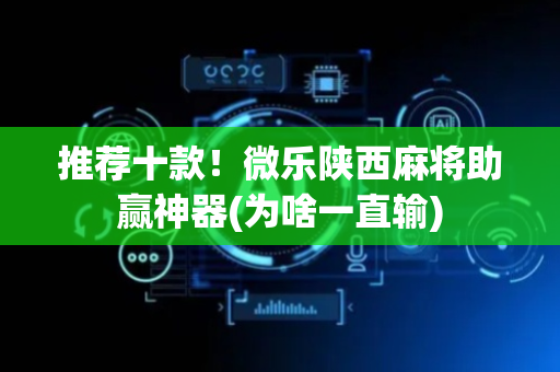 推荐十款！微乐陕西麻将助赢神器(为啥一直输)