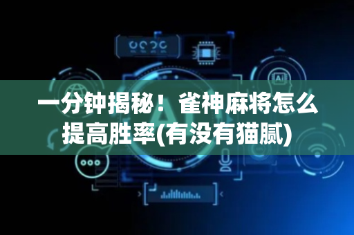 一分钟揭秘！雀神麻将怎么提高胜率(有没有猫腻)