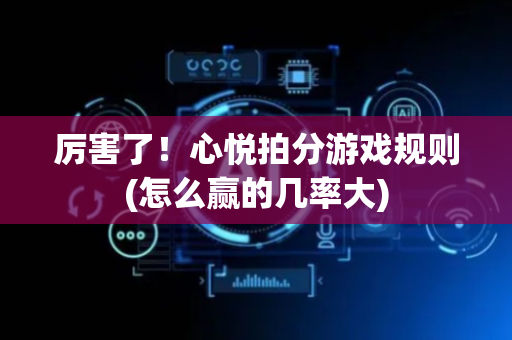 厉害了！心悦拍分游戏规则(怎么赢的几率大)