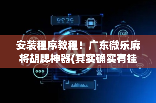 安装程序教程！广东微乐麻将胡牌神器(其实确实有挂)