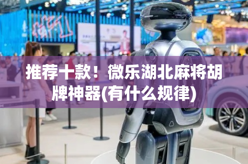 推荐十款！微乐湖北麻将胡牌神器(有什么规律)