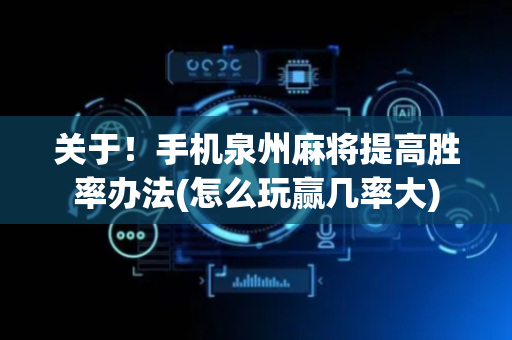 关于！手机泉州麻将提高胜率办法(怎么玩赢几率大)