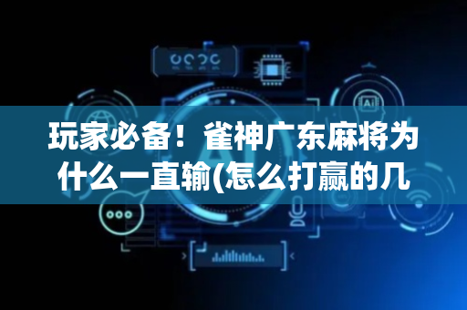 玩家必备！雀神广东麻将为什么一直输(怎么打赢的几率大)