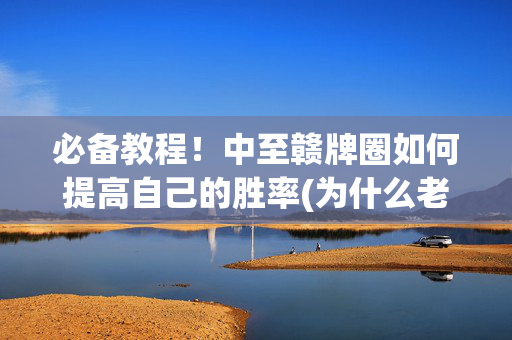 必备教程！中至赣牌圈如何提高自己的胜率(为什么老是输)