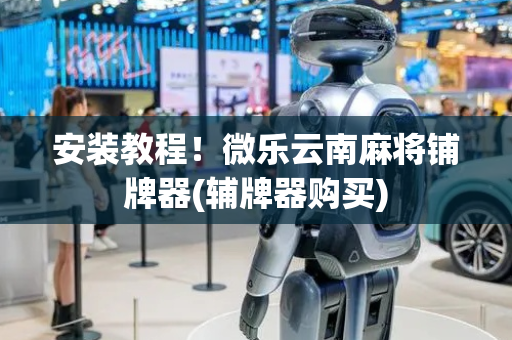 安装教程！微乐云南麻将铺牌器(辅牌器购买)