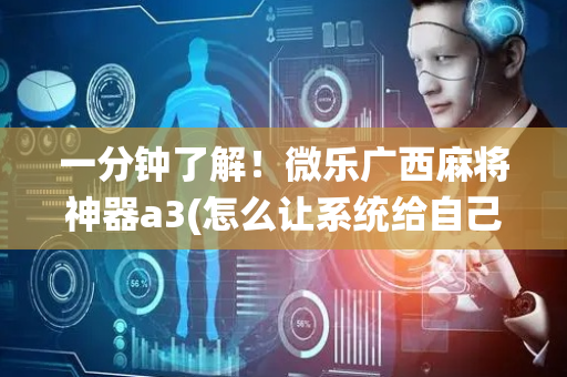 一分钟了解！微乐广西麻将神器a3(怎么让系统给自己好牌)