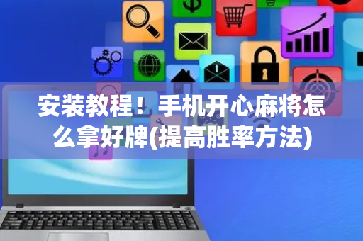 安装教程！手机开心麻将怎么拿好牌(提高胜率方法)