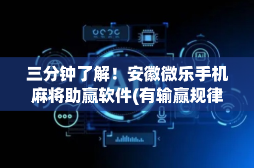 三分钟了解！安徽微乐手机麻将助赢软件(有输赢规律吗)