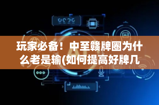 玩家必备！中至赣牌圈为什么老是输(如何提高好牌几率)