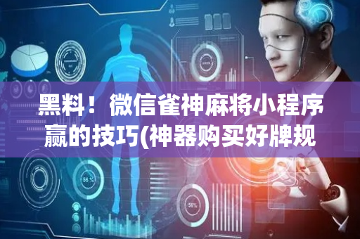 黑料！微信雀神麻将小程序赢的技巧(神器购买好牌规律)
