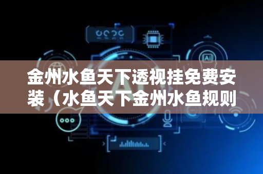 金州水鱼天下透视挂免费安装（水鱼天下金州水鱼规则）
