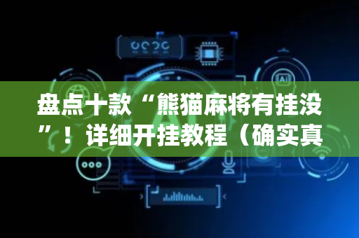 盘点十款“熊猫麻将有挂没”！详细开挂教程（确实真的有挂)-抖音