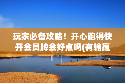 玩家必备攻略！开心跑得快开会员牌会好点吗(有输赢规律吗)