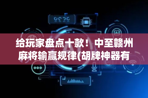 给玩家盘点十款！中至赣州麻将输赢规律(胡牌神器有猫腻吗)